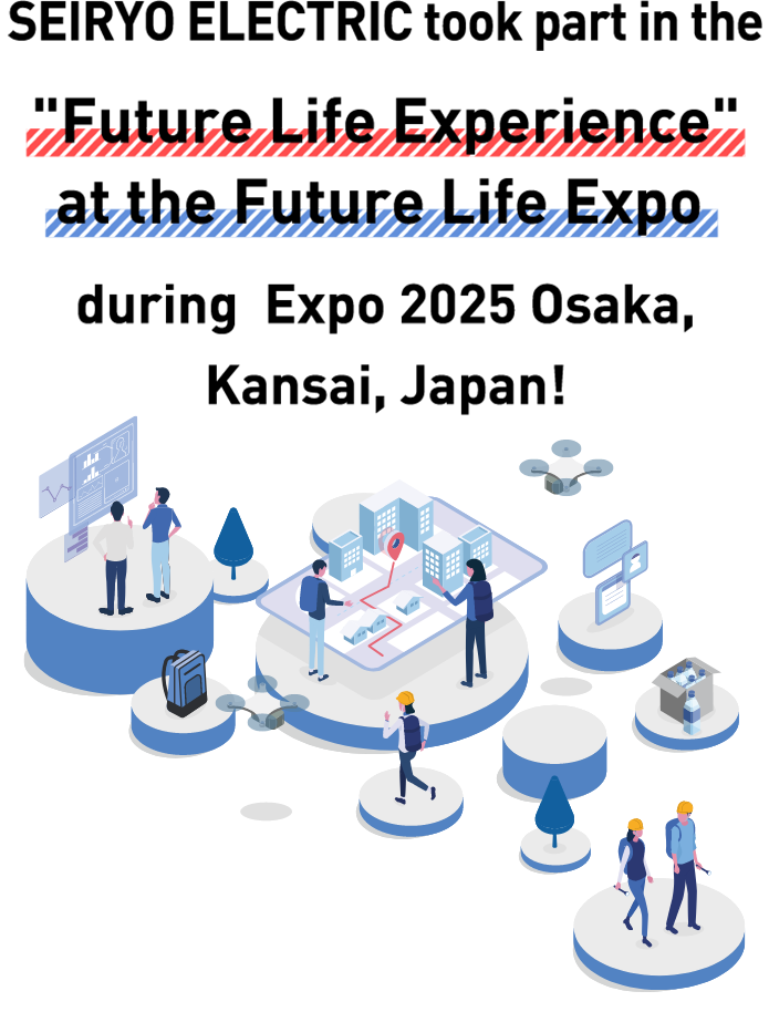 SEIRYO ELECTRIC will be at the "Future Life Experience" at the Future Life Expo in Expo 2025 Osaka, Kansai, Japan!