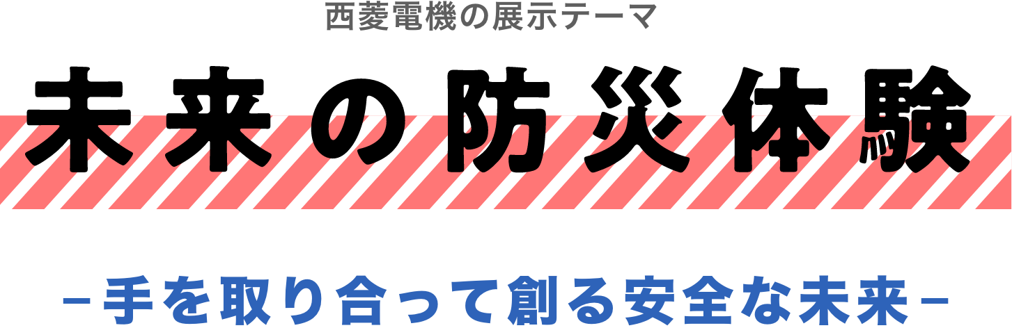 西菱電機の展示テーマ 未来の防災体験 -手を取り合って創る安全な未来-